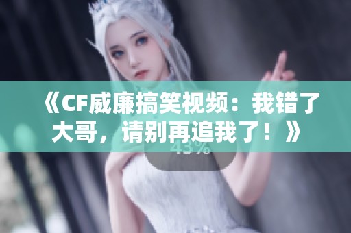 《CF威廉搞笑视频：我错了大哥，请别再追我了！》