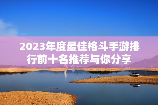 2023年度最佳格斗手游排行前十名推荐与你分享