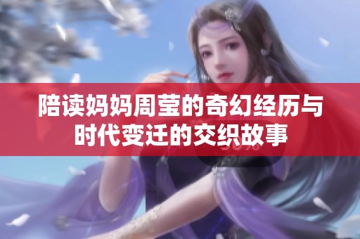 陪读妈妈周莹的奇幻经历与时代变迁的交织故事