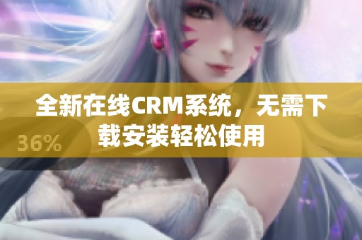 全新在线CRM系统，无需下载安装轻松使用