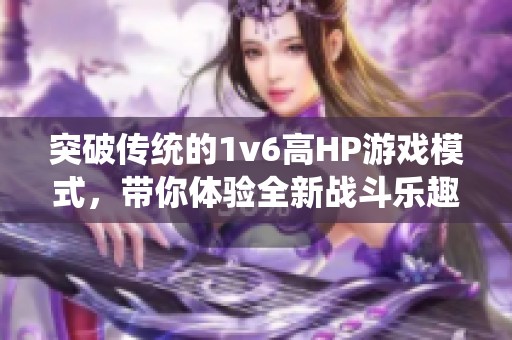 突破传统的1v6高HP游戏模式，带你体验全新战斗乐趣