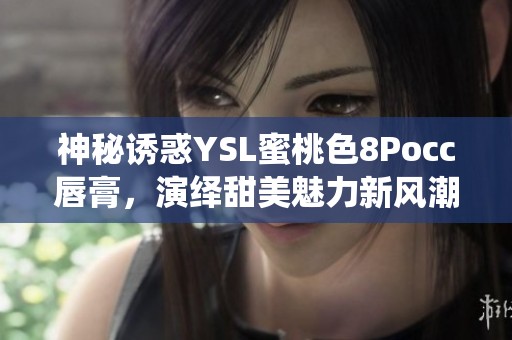 神秘诱惑YSL蜜桃色8Pocc唇膏，演绎甜美魅力新风潮