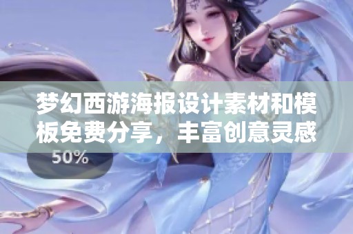 梦幻西游海报设计素材和模板免费分享，丰富创意灵感拓展您的创作空间