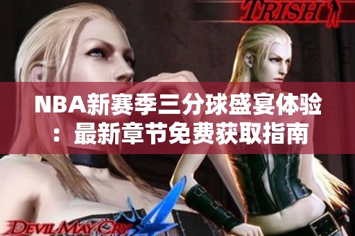 NBA新赛季三分球盛宴体验：最新章节免费获取指南