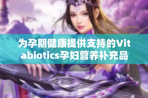 为孕期健康提供支持的Vitabiotics孕妇营养补充品