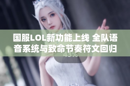 国服LOL新功能上线 全队语音系统与致命节奏符文回归