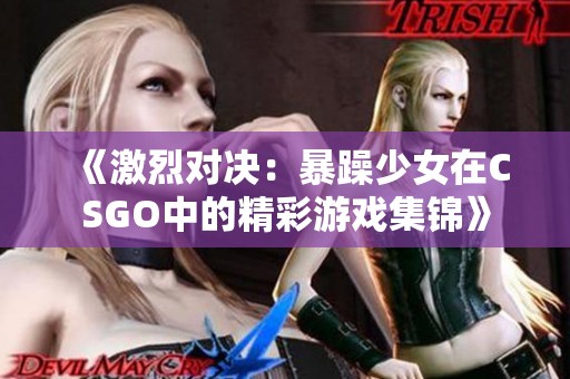 《激烈对决：暴躁少女在CSGO中的精彩游戏集锦》