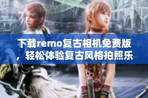 下载remo复古相机免费版，轻松体验复古风格拍照乐趣