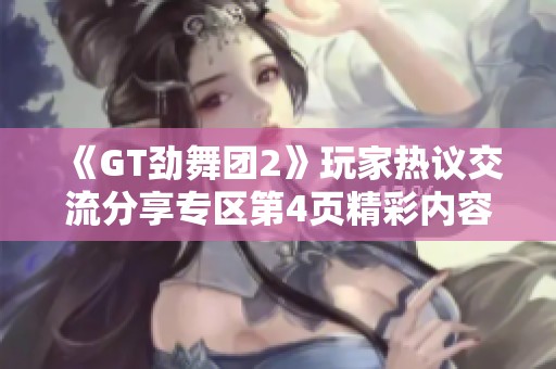 《GT劲舞团2》玩家热议交流分享专区第4页精彩内容汇总