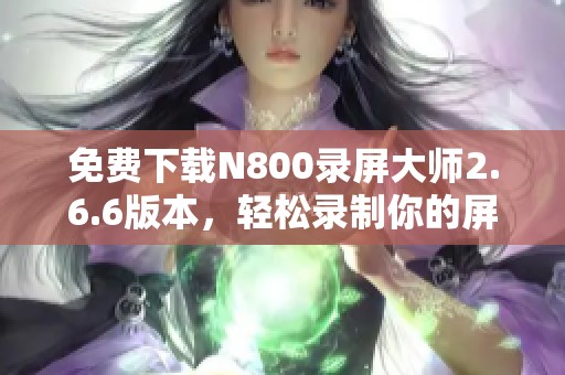 免费下载N800录屏大师2.6.6版本，轻松录制你的屏幕