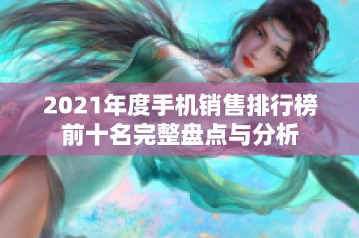 2021年度手机销售排行榜前十名完整盘点与分析