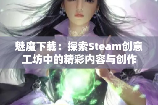 魅魔下载：探索Steam创意工坊中的精彩内容与创作