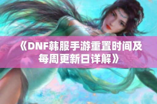 《DNF韩服手游重置时间及每周更新日详解》