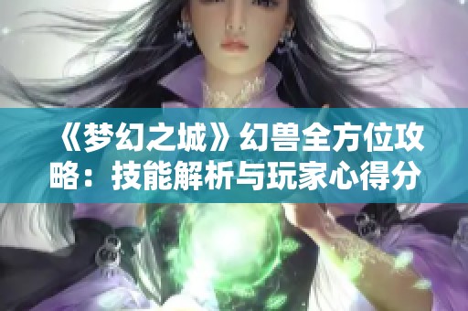 《梦幻之城》幻兽全方位攻略：技能解析与玩家心得分享