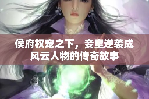 侯府权宠之下，妾室逆袭成风云人物的传奇故事