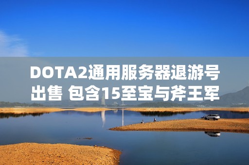 DOTA2通用服务器退游号出售 包含15至宝与斧王军团5地图