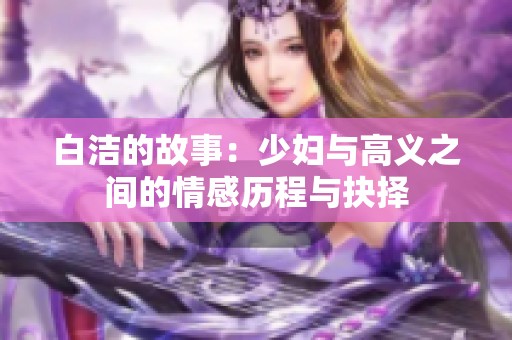 白洁的故事：少妇与高义之间的情感历程与抉择