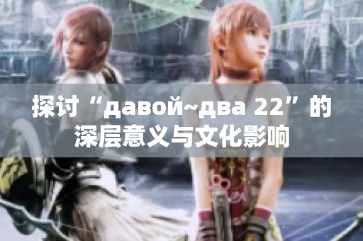 探讨“давой~два 22”的深层意义与文化影响