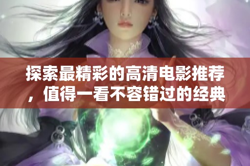 探索最精彩的高清电影推荐，值得一看不容错过的经典之作