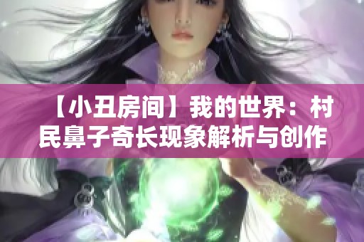 【小丑房间】我的世界：村民鼻子奇长现象解析与创作分享