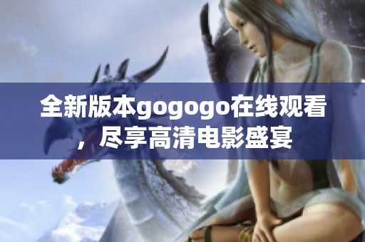 全新版本gogogo在线观看，尽享高清电影盛宴