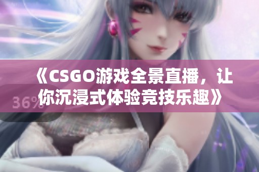 《CSGO游戏全景直播，让你沉浸式体验竞技乐趣》