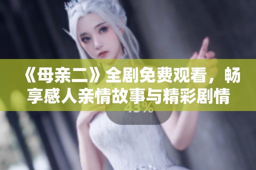 《母亲二》全剧免费观看，畅享感人亲情故事与精彩剧情