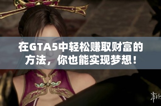 在GTA5中轻松赚取财富的方法，你也能实现梦想！