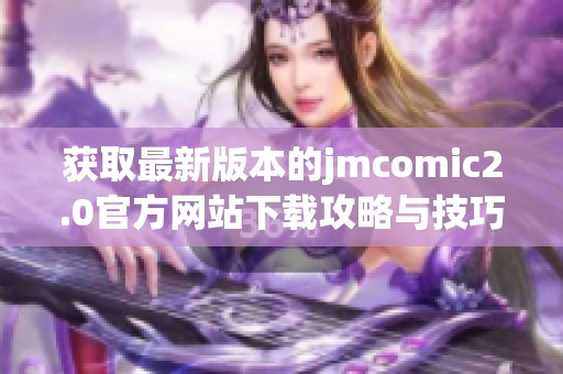 获取最新版本的jmcomic2.0官方网站下载攻略与技巧