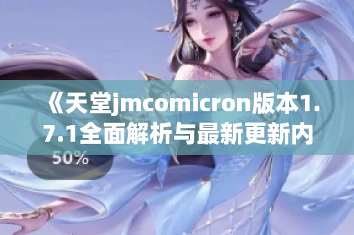 《天堂jmcomicron版本1.7.1全面解析与最新更新内容分享》