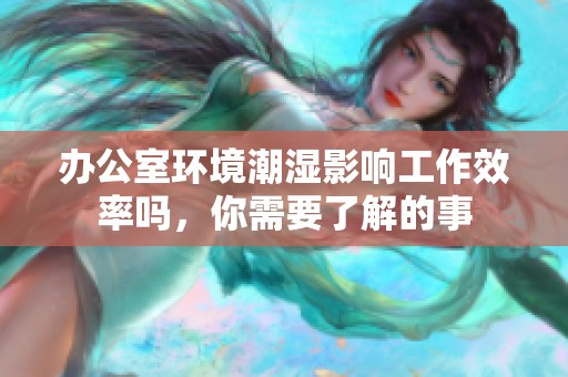 办公室环境潮湿影响工作效率吗，你需要了解的事