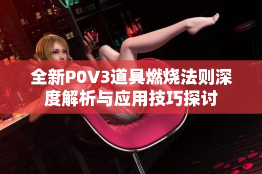 全新P0V3道具燃烧法则深度解析与应用技巧探讨