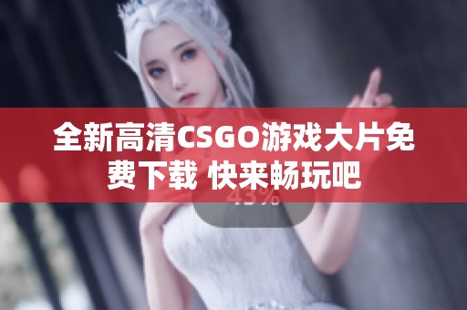 全新高清CSGO游戏大片免费下载 快来畅玩吧