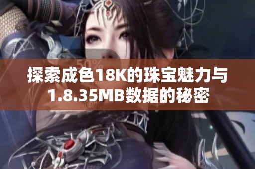 探索成色18K的珠宝魅力与1.8.35MB数据的秘密