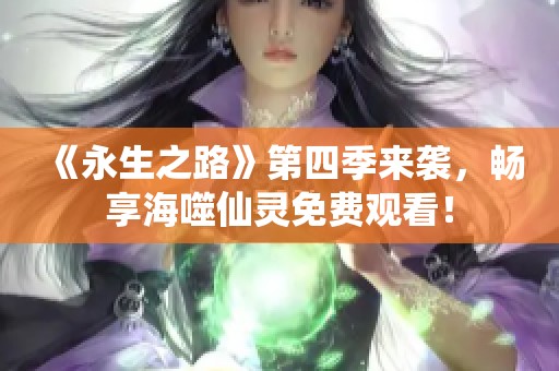 《永生之路》第四季来袭，畅享海噬仙灵免费观看！