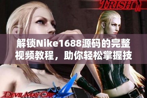 解锁Nike1688源码的完整视频教程，助你轻松掌握技能