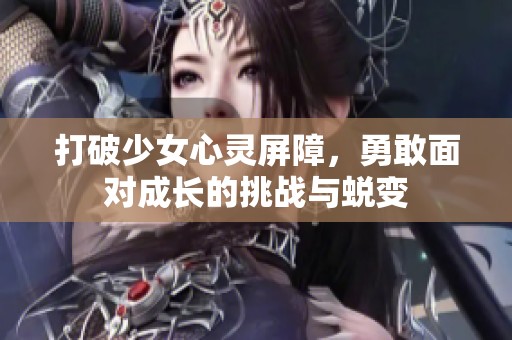 打破少女心灵屏障，勇敢面对成长的挑战与蜕变