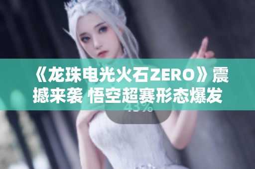 《龙珠电光火石ZERO》震撼来袭 悟空超赛形态爆发战力引期待