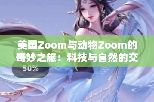 美国Zoom与动物Zoom的奇妙之旅：科技与自然的交汇点