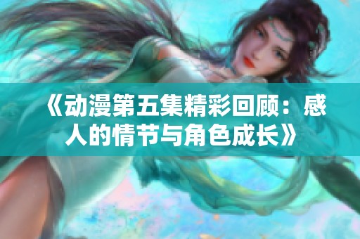 《动漫第五集精彩回顾：感人的情节与角色成长》