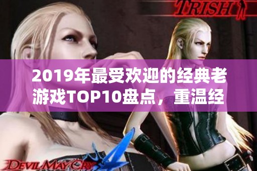 2019年最受欢迎的经典老游戏TOP10盘点，重温经典回忆