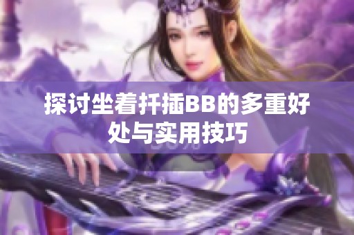 探讨坐着扦插BB的多重好处与实用技巧