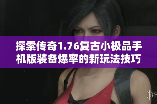 探索传奇1.76复古小极品手机版装备爆率的新玩法技巧