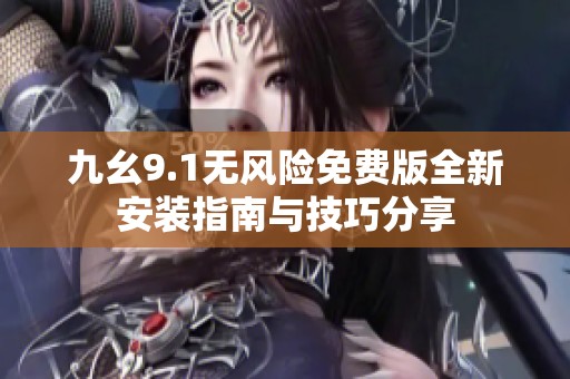 九幺9.1无风险免费版全新安装指南与技巧分享