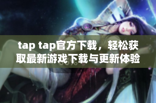 tap tap官方下载，轻松获取最新游戏下载与更新体验