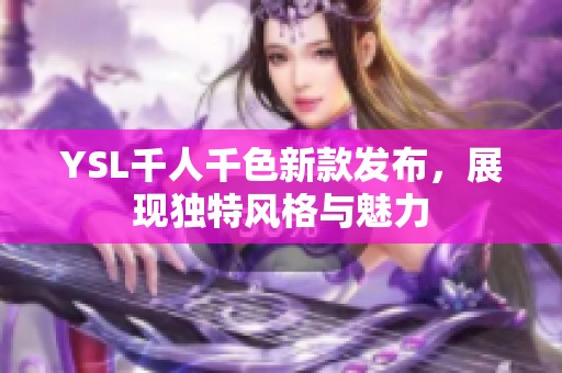 YSL千人千色新款发布，展现独特风格与魅力