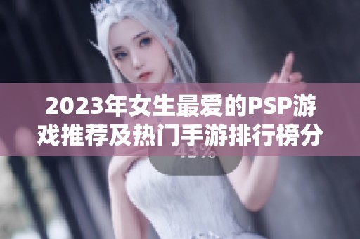 2023年女生最爱的PSP游戏推荐及热门手游排行榜分析