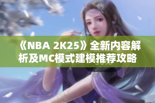 《NBA 2K25》全新内容解析及MC模式建模推荐攻略