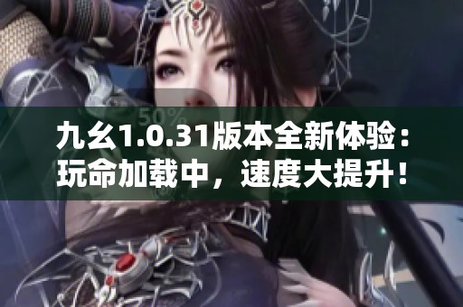 九幺1.0.31版本全新体验：玩命加载中，速度大提升！