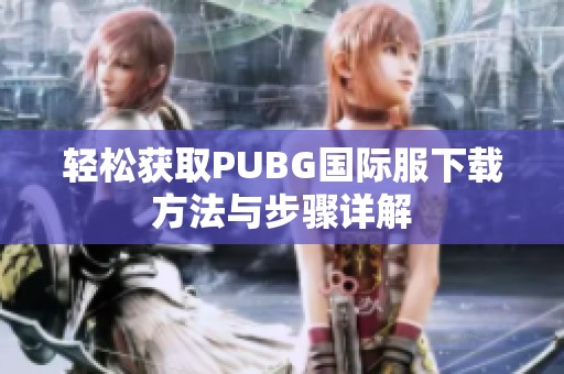 轻松获取PUBG国际服下载方法与步骤详解